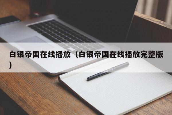 白银帝国在线播放（白银帝国在线播放完整版）