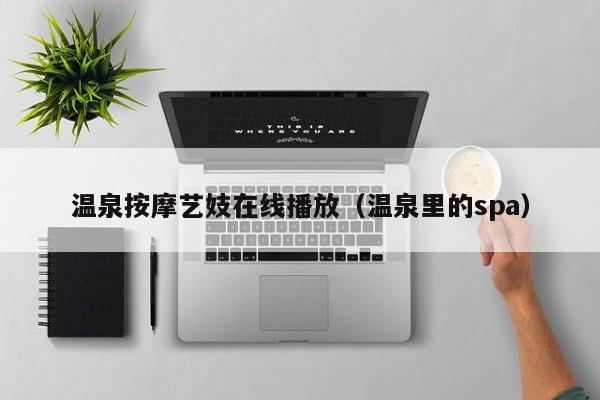 温泉按摩艺妓在线播放（温泉里的spa）
