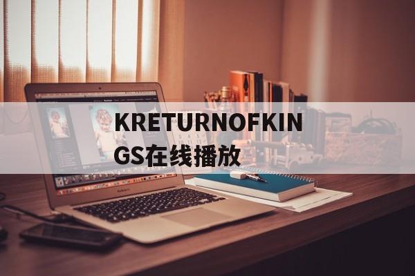 KRETURNOFKINGS在线播放(kreturnofkings百度云资源)
