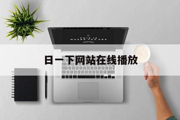 日一下网站在线播放的简单介绍