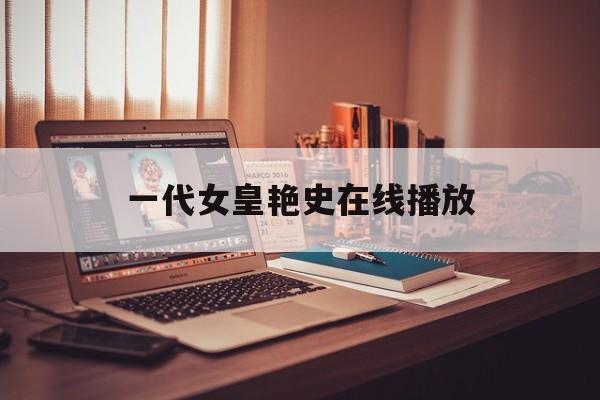 一代女皇艳史在线播放(一代女皇完整版怀旧剧场)
