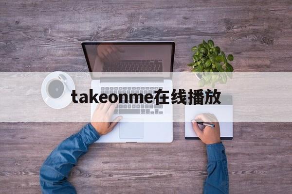 takeonme在线播放(take it from me电影)