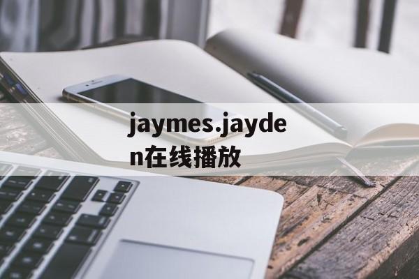 jaymes.jayden在线播放(jayden jaymes picture)