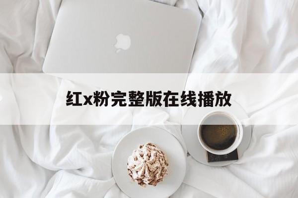 红x粉完整版在线播放(红粉电视剧全集在线观看)