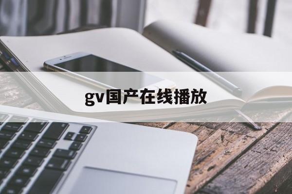 gv国产在线播放的简单介绍