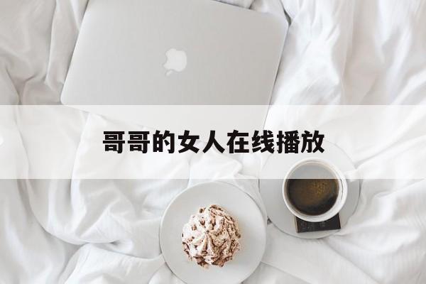 哥哥的女人在线播放(哥哥的女人 720p 下载)