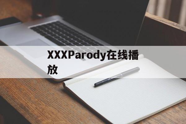 XXXParody在线播放(proumbcow在线观看)