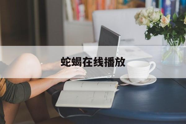 蛇蝎在线播放(蛇蝎电影什么意思)