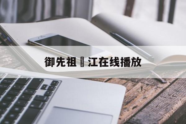 御先祖賛江在线播放(御祖先江动漫在线观看)