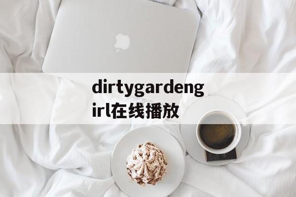 dirtygardengirl在线播放的简单介绍