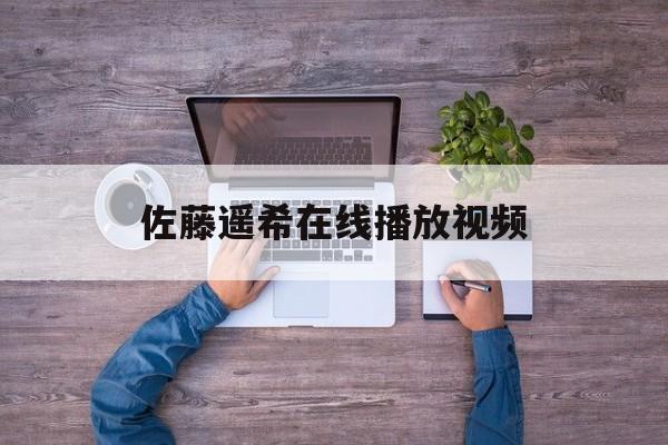 关于佐藤遥希在线播放视频的信息