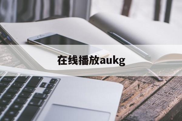 在线播放aukg(在线播放免费高清电视剧全集)