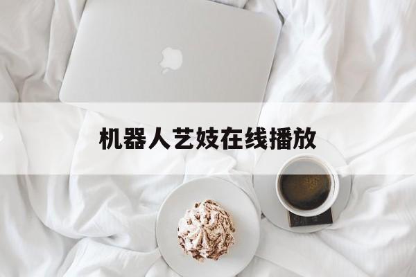 机器人艺妓在线播放的简单介绍