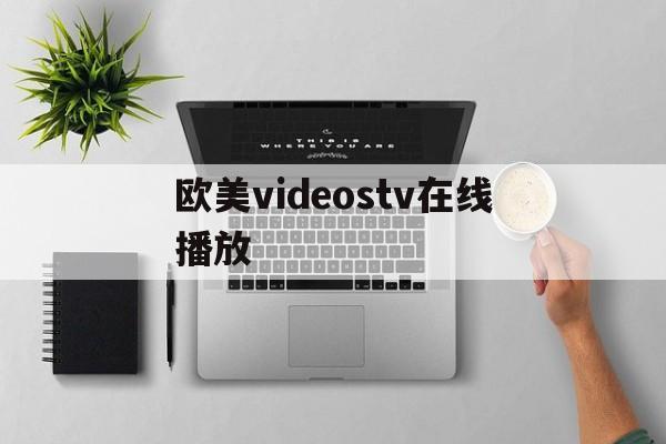 包含欧美videostv在线播放的词条