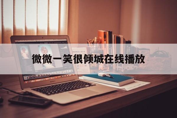 微微一笑很倾城在线播放(微微一笑很倾城在线播放免费)