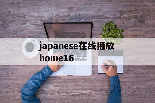 关于japanese在线播放home16的信息