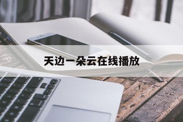天边一朵云在线播放(合肥德瀚产业园发展有限公司)