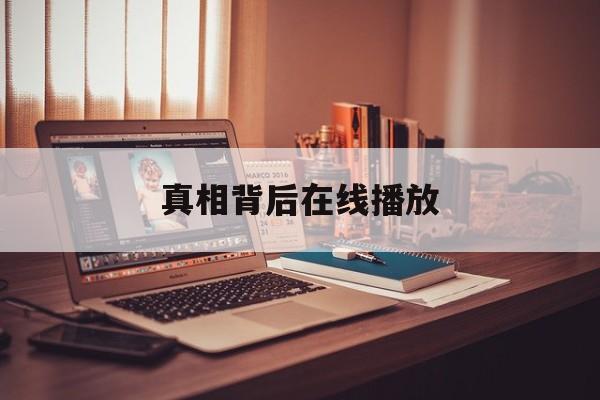 真相背后在线播放(真相背后电视剧全集免费观看) 真相背后在线播放(真相背后电视剧全集免费观看)