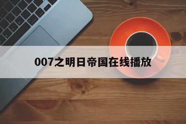007之明日帝国在线播放(007之明日帝国1080p)