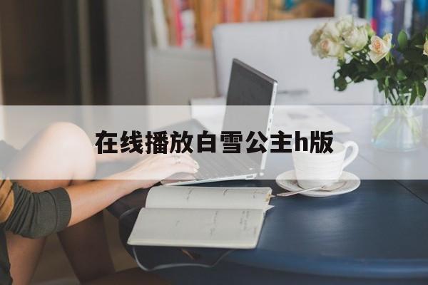 在线播放白雪公主h版(白雪公主大战七个小矮人在线观看)