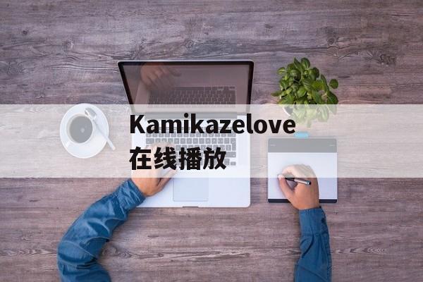 Kamikazelove在线播放(lovekami divinity)