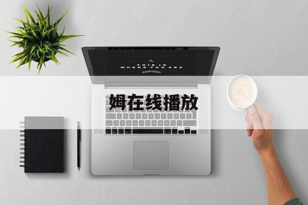 姆在线播放(美味的姨姆在线播放)