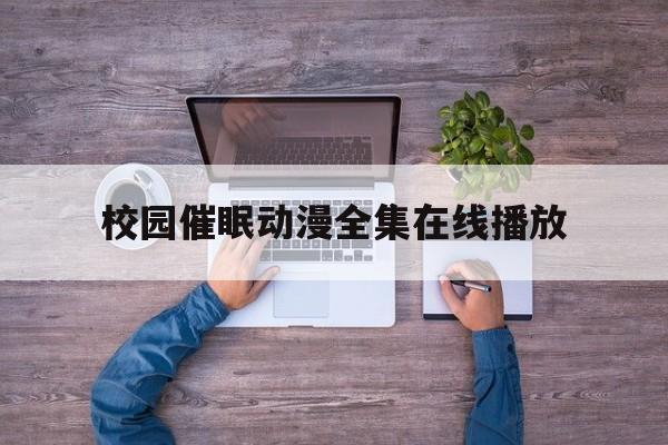 校园催眠动漫全集在线播放(校园催眠动漫全集在线播放免费观看)