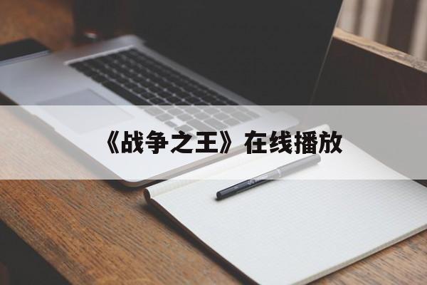 《战争之王》在线播放(战争之王在线播放电影)
