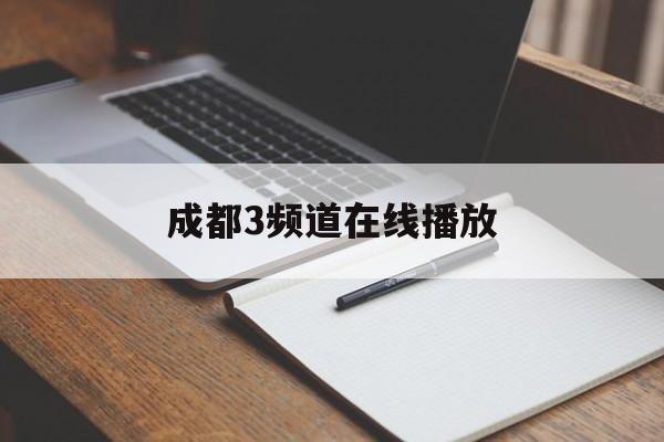 成都3频道在线播放(成都电视3台在线回看)