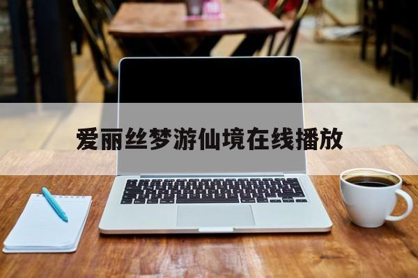 爱丽丝梦游仙境在线播放(爱丽丝梦游仙境国语在线播放)