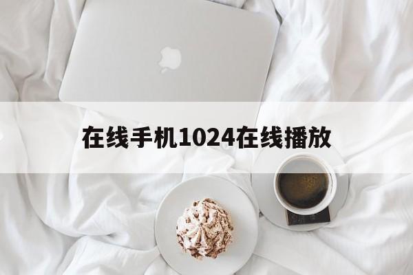 包含在线手机1024在线播放的词条