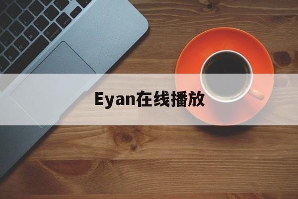 Eyan在线播放(e4eebbe86fe03cf77a74244901d7cac95ccb9112 在线播放)
