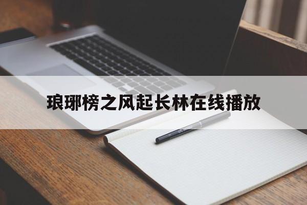 琅琊榜之风起长林在线播放(琅琊榜之风起长林40集播放)