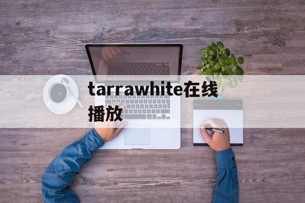 tarrawhite在线播放(taracrycrymv完整版)