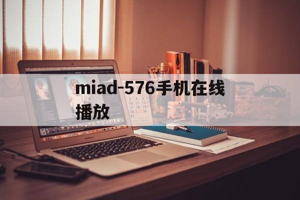 miad-576手机在线播放的简单介绍