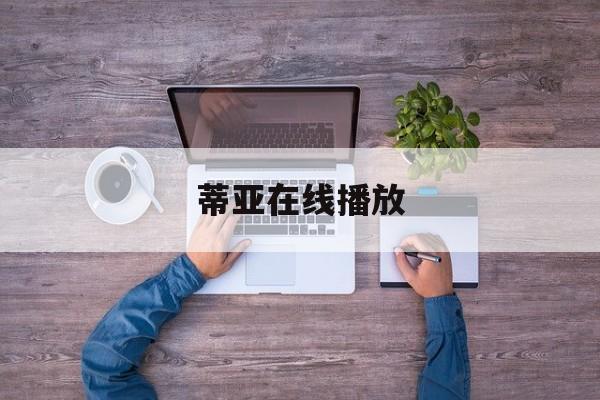 蒂亚在线播放(蒂亚 720p 下载)
