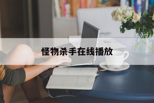 怪物杀手在线播放(怪物杀手在线播放电影) 怪物杀手在线播放(怪物杀手在线播放电影)