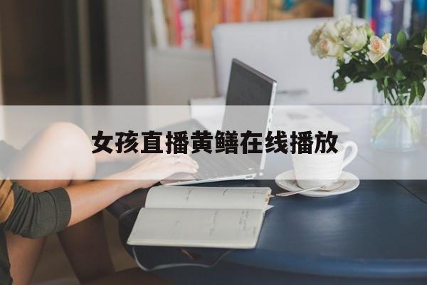 包含女孩直播黄鳝在线播放的词条