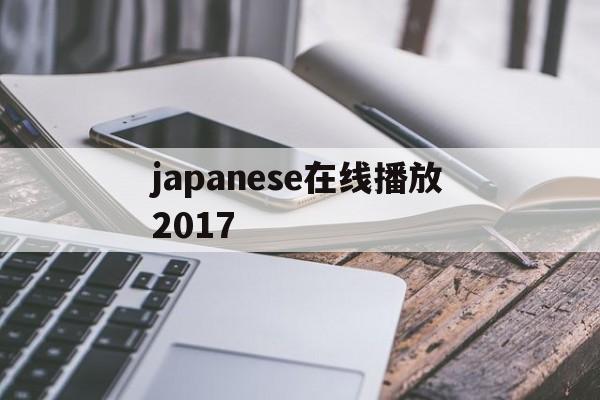 japanese在线播放2017的简单介绍