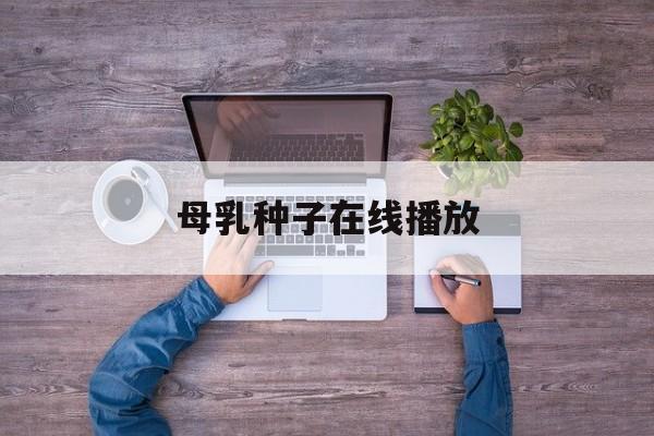 母乳种子在线播放的简单介绍