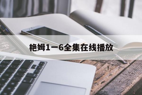 艳姆1一6全集在线播放(艳姆1一6全集在线观看免费樱花动漫)
