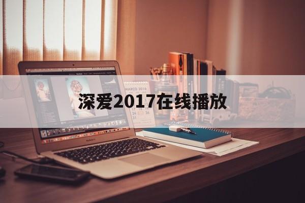 深爱2017在线播放(深爱电视剧墨西哥第一季在线观看)