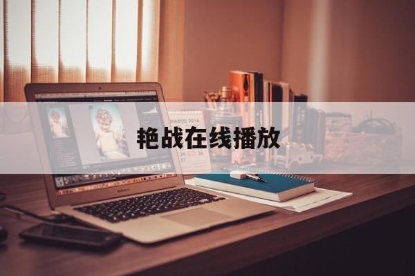 艳战在线播放(艳战风云的演员)
