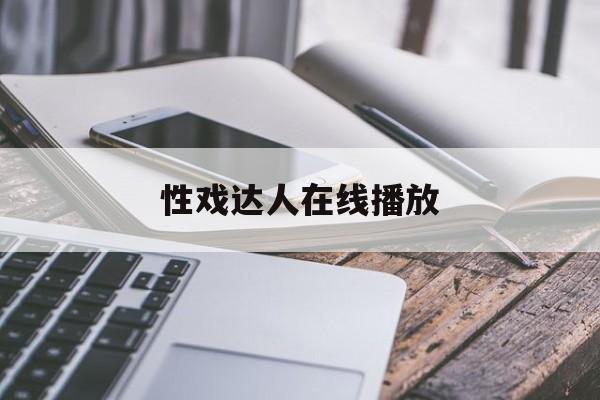 性戏达人在线播放(性戏达人在线播放免费观看)