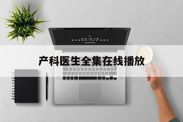 产科医生全集在线播放(产科医生电视剧免费全集在线观看好剧屋)