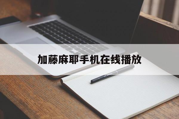 加藤麻耶手机在线播放(动漫加藤是哪部电影人物)