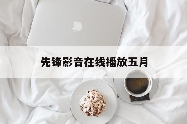 先锋影音在线播放五月(先锋影音49下载手机版下载安装)