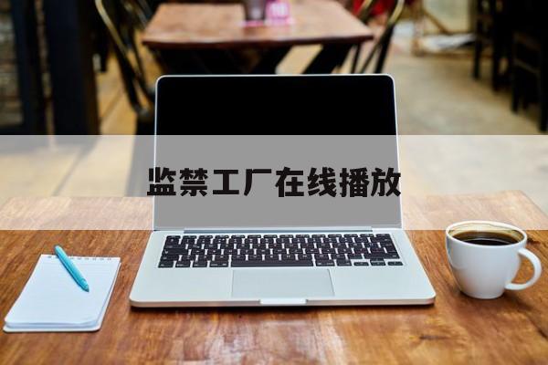 监禁工厂在线播放(监禁中结局是什么样的)