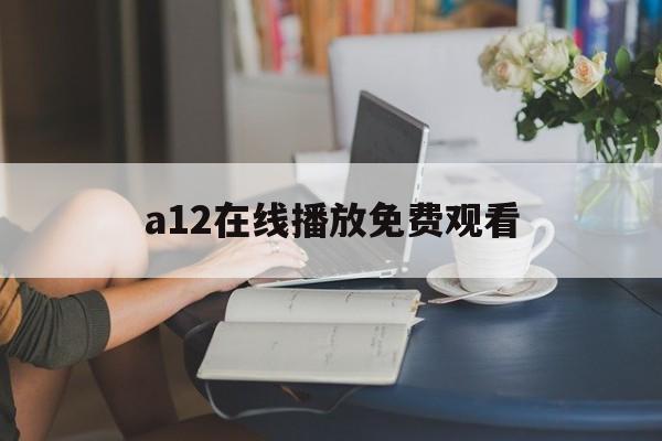 包含a12在线播放免费观看的词条