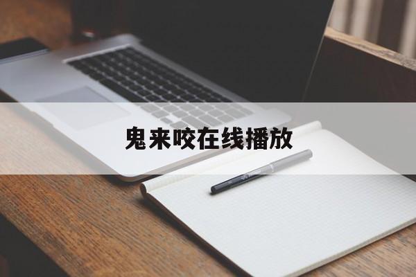 鬼来咬在线播放(鬼来咬在线无删减)